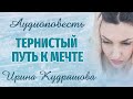 ТЕРНИСТЫЙ ПУТЬ К МЕЧТЕ.  Аудиоповесть. Ирина Кудряшова