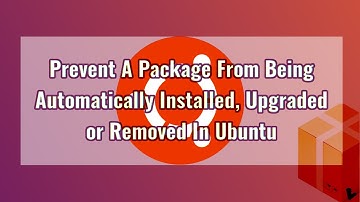 How To Prevent A Package From Being Automatically Installed, Upgraded Or Removed In Ubuntu