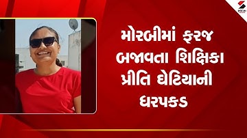 Morbi | મોરબીમાં ફરજ બજાવતા શિક્ષિકા પ્રીતિ ઘેટિયાની ધરપકડ | Teacher | Gujarat