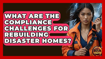 What Are The Compliance Challenges For Rebuilding Disaster Homes? - Man vs. Disaster