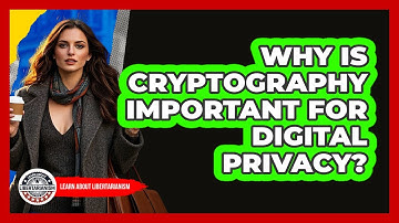 Why Is Cryptography Important For Digital Privacy? - Learn About Libertarianism
