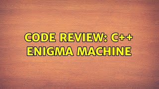 Code Review: C++ Enigma Machine (5 Solutions!!)