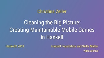 Christina Zeller - Cleaning the Big Picture: Creating Maintainable Mobile Games (HaskellX 2019)