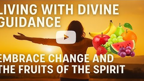 Living with Divine Guidance: Embrace Change and the Fruits of the Spirit