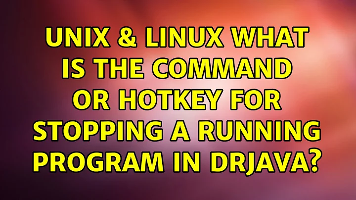 Unix & Linux: What is the command or hotkey for stopping a running program in DrJava?