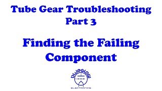 Tube Gear Troubleshooting - Finding the Failing Component - Part 3