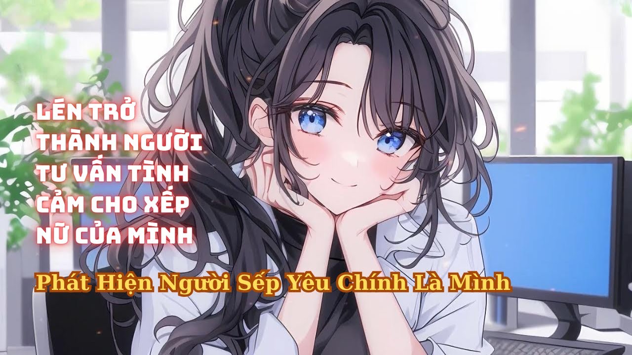 FULL Lén Trở Thành Người Tư Vấn Tình Cảm Cho Sếp Nữ Phát Hiện Người Sếp Yêu Lại Là Mình