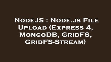 NodeJS : Node.js File Upload (Express 4, MongoDB, GridFS, GridFS-Stream)