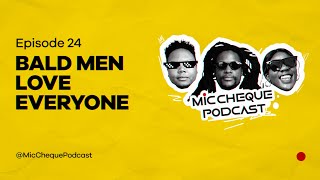 MIC CHEQUE PODCAST | Episode 24 | Bald men love everyone