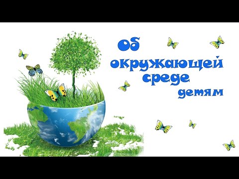 Об окружающей среде детям. Надо беречь природу!