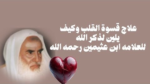 علاج قسوة القلب وكيف يخشع عند قراءة القران الكريم علاج مفيد جداً للعلامة ابن عثيمين رحمه الله تعالى