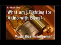 What am I Fighting for/Akino with Bless4 [Music Box] (Game &quot;Girls&#39; Frontline&quot; Theme Song)