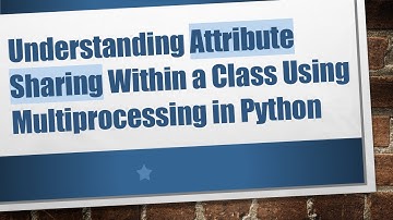 Understanding Attribute Sharing Within a Class Using Multiprocessing in Python