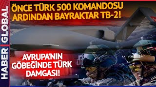 Önce 500 Komando Ardından Bayraktar! Avrupa'nın Göbeğinde Türk Damgası