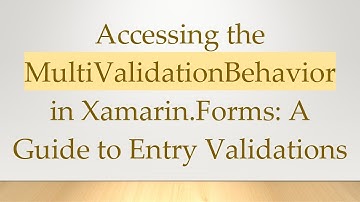 Accessing the MultiValidationBehavior in Xamarin.Forms: A Guide to Entry Validations