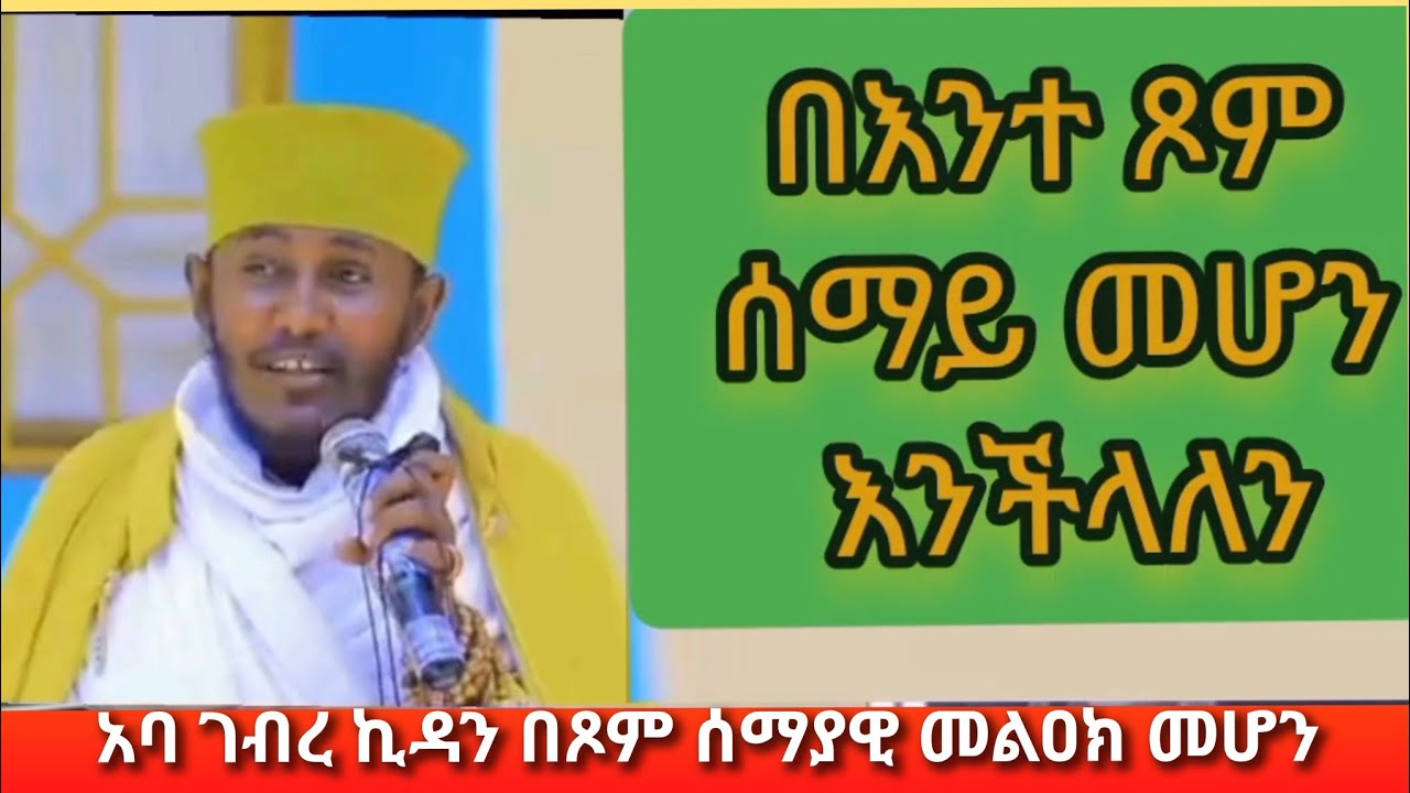 ጾም፣ ሰማይ መሆን ትችላላችሁ አባ ገብረኪዳን ስብከት