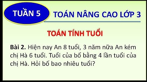 Toán nâng cao lớp 3 _TOÁN TÍNH TUỔI_An 8t 3 năm nữa An kém chị 6t. Tuổi bố = 4 lần chị. Bố =? (P2.5)