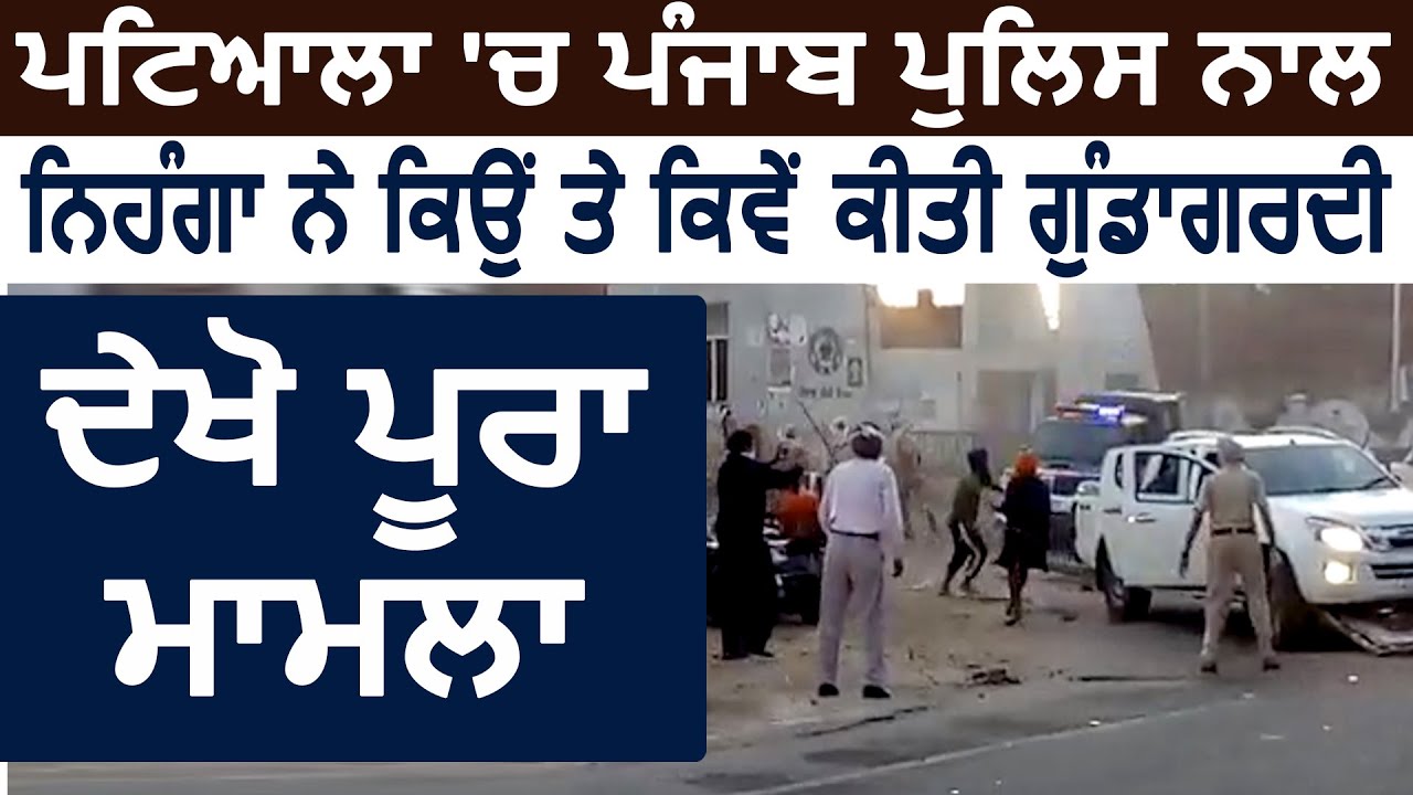Patiala में निहंगों ने कैसे और क्यों की Punjab Police से गुंडागर्दी, देखिए पूरा मामला