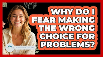 Why Do I Fear Making The Wrong Choice For Problems? - Stress Free Mindset