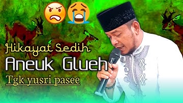 Hikayat Sedih Aneuk Glueh | tgk yusri pasee