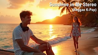 Sunshine in My Stereo - Reggae K-Pop