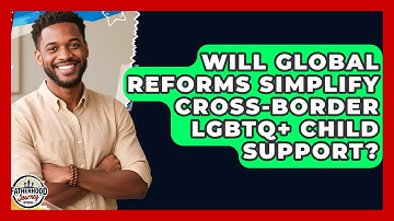 Will Global Reforms Simplify Cross-border LGBTQ+ Child Support? - Fatherhood Journey Network