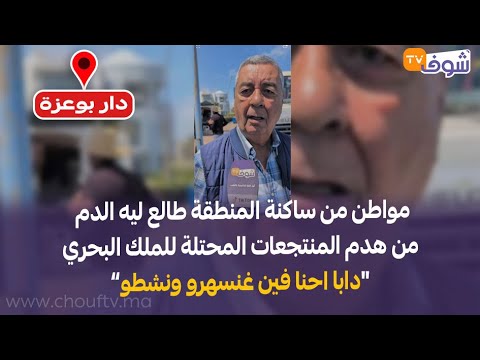 مواطن من ساكنة المنطقة كاعي من هدم المنتجعات المحتلة للملك البحري دابا احنا فين غنسهرو ونشطو