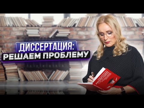 ДИССЕРТАЦИЯ: РЕШАЕМ ПРОБЛЕМУ. Что должно быть в Диссертации?