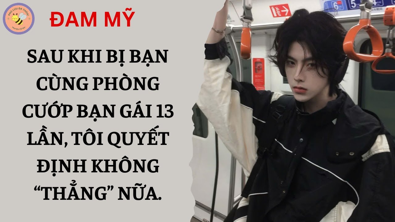 [ĐAM MỸ 229] SAU KHI BỊ BẠN CÙNG PHÒNG CƯỚP BẠN GÁI 13 LẦN, TÔI QUYẾT ĐỊNH KHÔNG THẲNG NỮA