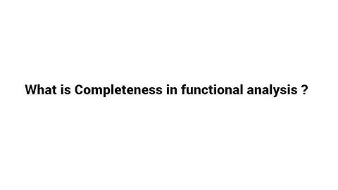 What is Completeness in functional analysis and its meaning ?