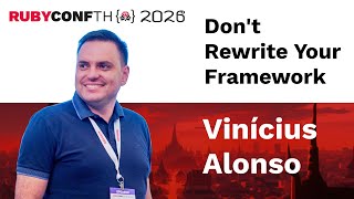 RubyConfTH 2026 - Vinícius Alonso - Don't Rewrite Your Framework