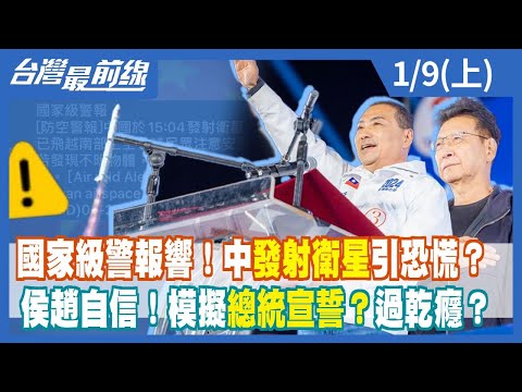 國家級警報響！中國發射衛星引恐慌？侯趙自信！模擬總統宣誓？過乾癮？【台灣最前線】2024.01.09(上)