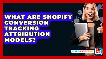 What Are Shopify Conversion Tracking Attribution Models? - SearchEnginesHub.com