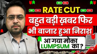 Rate Cut बहुत बड़ी खबर फिर भी बाज़ार में निराशा ?आगया मौका Lumpsum का ?