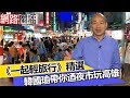 《一起輕旅行 精選》韓國瑜帶你迺夜市獨家景點 嘗遍舌尖上的高雄金牌美食