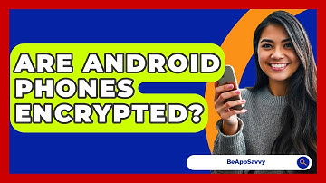 Are Android Phones Encrypted? - Be App Savvy