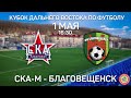 Кубок Дальнего Востока по футболу 2022. «СКА-Хабаровск-М» - «Благовещенск»