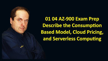 01 04 AZ-900 Exam Prep Describe the Consumption Based Model, Cloud Pricing, and Serverless Computing