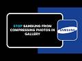 How to Stop Samsung from Compressing Photos in Gallery