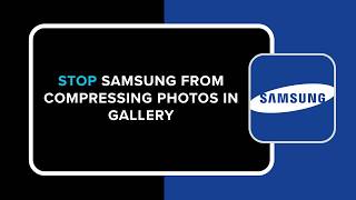 How to Stop Samsung from Compressing Photos in Gallery