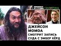 Джейсон Момоа смотрит запись суда