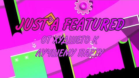JUST A FEATURED - От ХУДШЕГО к ЛУЧШЕМУ парту в уровне. @RetromanGD
