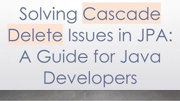 Solving Cascade Delete Issues in JPA: A Guide for Java Developers