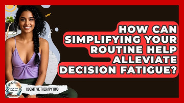 How Can Simplifying Your Routine Help Alleviate Decision Fatigue? - Cognitive Therapy Hub