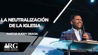 La Neutralización de la Iglesia |Pastor Ruddy Gracia