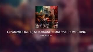 Greatest(GOATED) MEKXIKANO x MKE tae - SOMETHING