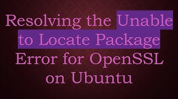Resolving the Unable to Locate Package Error for OpenSSL on Ubuntu