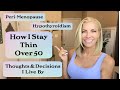How I Stay Thin over 50 ~ Peri-Menopause ~ Hypothyroidism ~ Decisions &amp; Thoughts I Live By