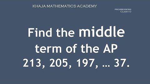 Find the middle term of the AP 213, 205, 197, .... 37. PROGRESSIONS  CLASS-10