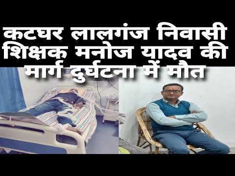 कटघर लालगंज निवासी शिक्षक मनोज यादव की मार्ग दुर्घटना में मौत के बाद परिजनों में मचा कोहराम #news